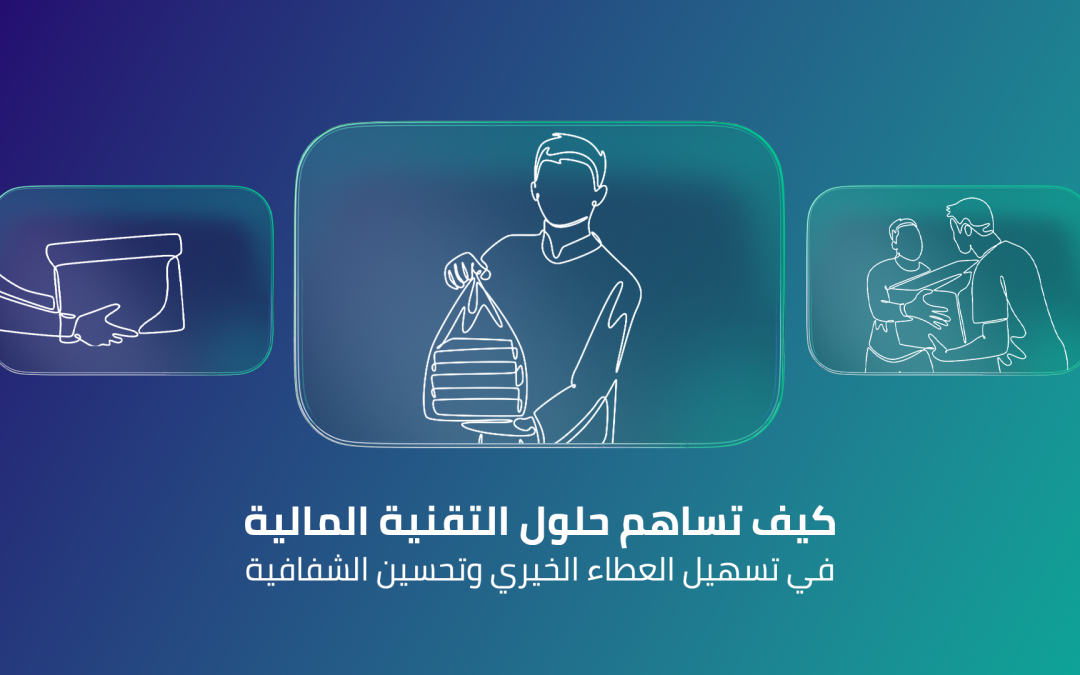 كيف تساهم حلول التقنية المالية في تسهيل العطاء الخيري وتحسين الشفافية